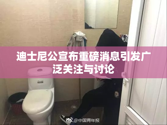 迪士尼公宣布重磅消息引发广泛关注与讨论