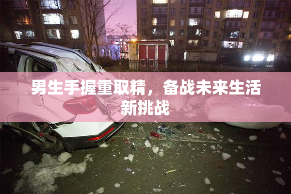 男生手握重取精，备战未来生活新挑战