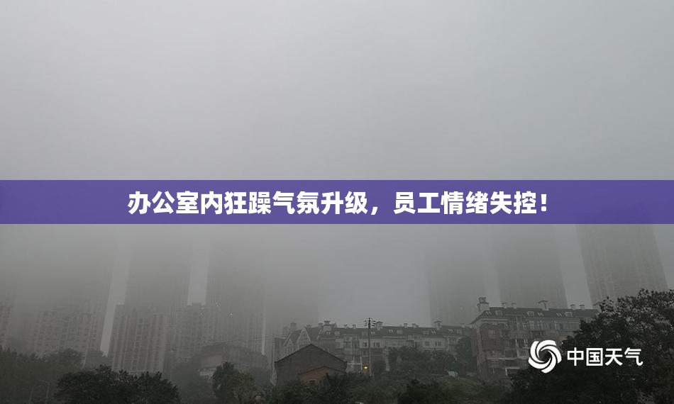 办公室内狂躁气氛升级，员工情绪失控！