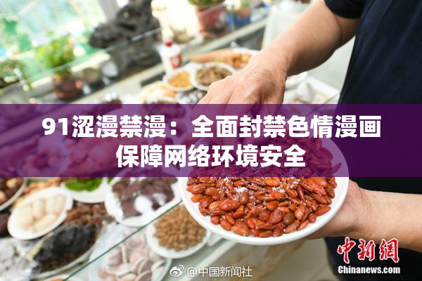 91涩漫禁漫：全面封禁色情漫画保障网络环境安全