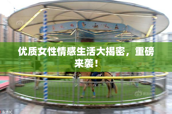 优质女性情感生活大揭密，重磅来袭！