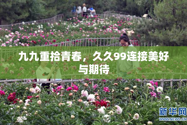 九九重拾青春，久久99连接美好与期待