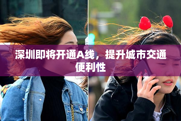 深圳即将开通A线，提升城市交通便利性