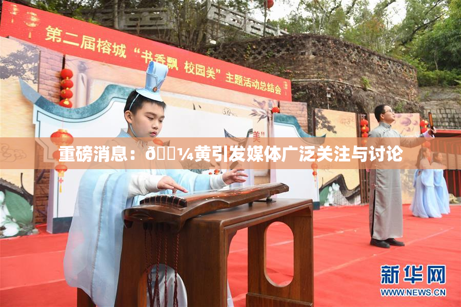 重磅消息：🌼黄引发媒体广泛关注与讨论