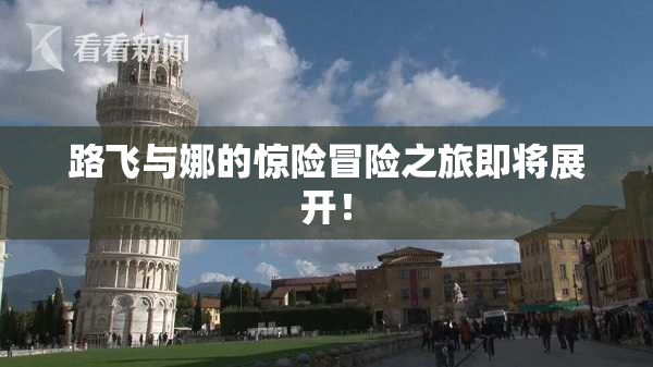路飞与娜的惊险冒险之旅即将展开！