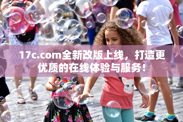 17c.com全新改版上线，打造更优质的在线体验与服务！