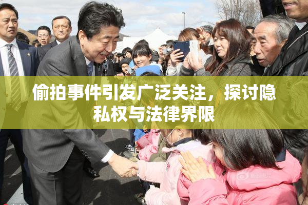 偷拍事件引发广泛关注，探讨隐私权与法律界限