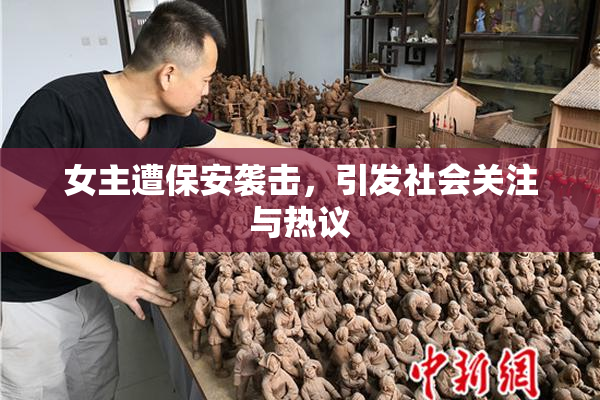 女主遭保安袭击，引发社会关注与热议