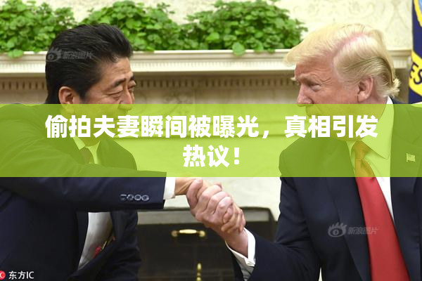 偷拍夫妻瞬间被曝光，真相引发热议！