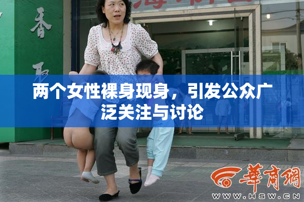 两个女性裸身现身，引发公众广泛关注与讨论