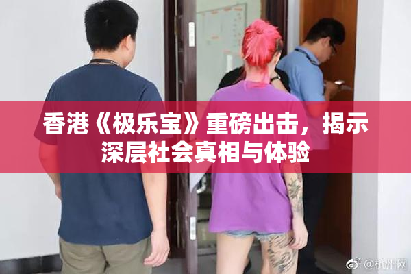 香港《极乐宝》重磅出击，揭示深层社会真相与体验