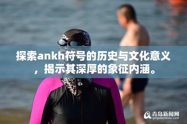探索ankh符号的历史与文化意义，揭示其深厚的象征内涵。