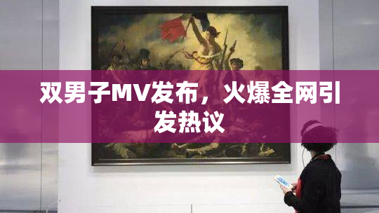 双男子MV发布，火爆全网引发热议