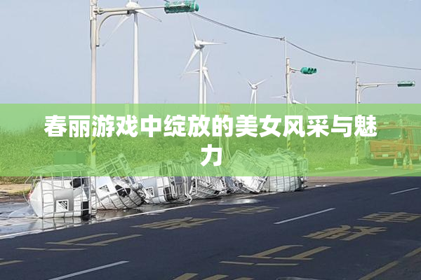 春丽游戏中绽放的美女风采与魅力