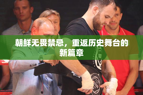 朝鲜无畏禁忌，重返历史舞台的新篇章