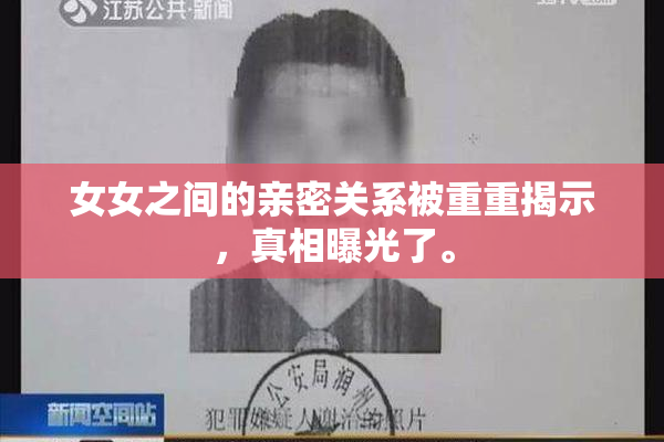 女女之间的亲密关系被重重揭示，真相曝光了。
