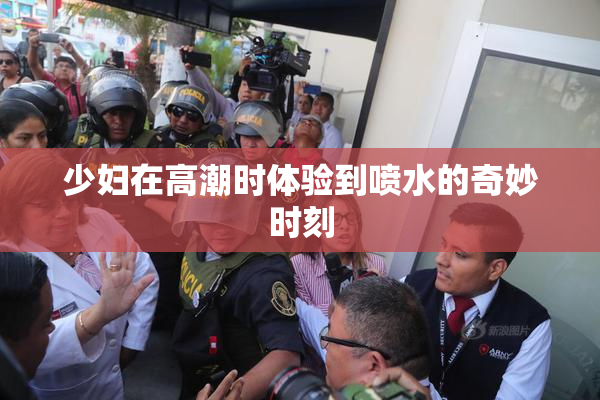 少妇在高潮时体验到喷水的奇妙时刻