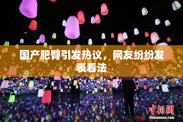 国产肥臀引发热议，网友纷纷发表看法
