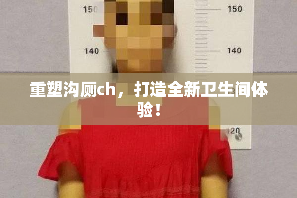 重塑沟厕ch，打造全新卫生间体验！
