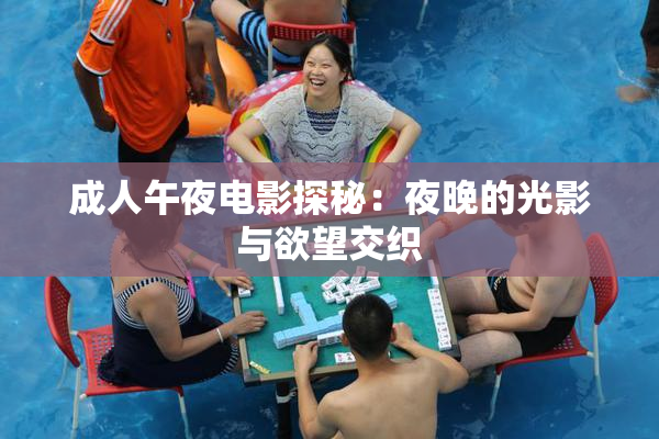 成人午夜电影探秘：夜晚的光影与欲望交织
