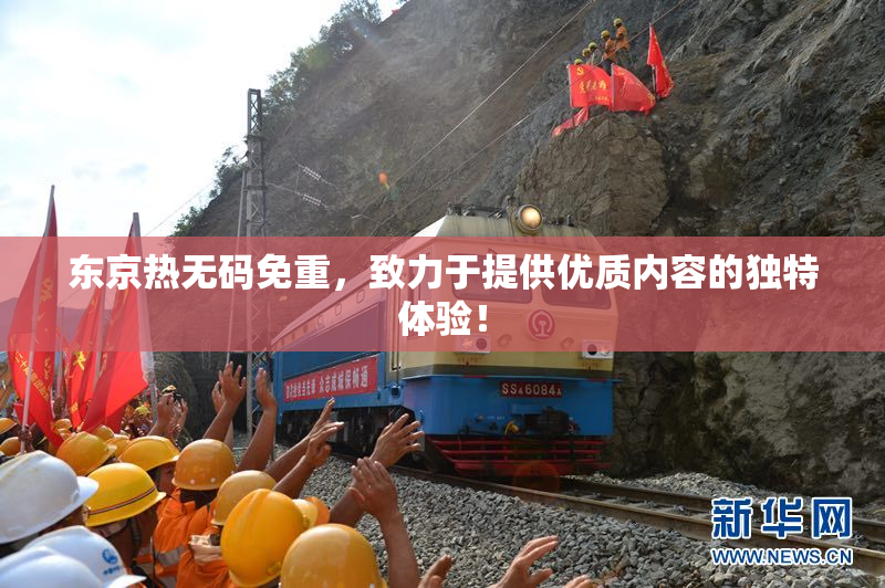 东京热无码免重，致力于提供优质内容的独特体验！