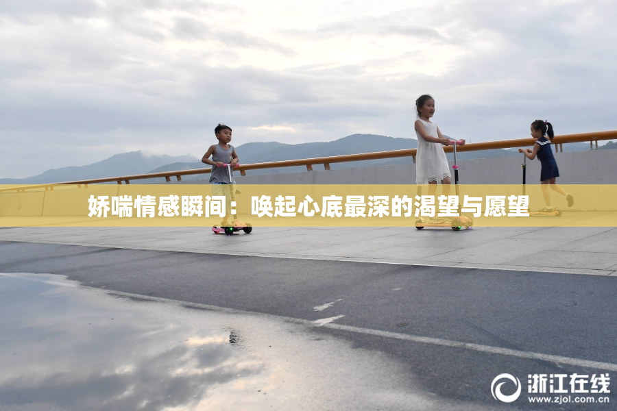 娇喘情感瞬间：唤起心底最深的渴望与愿望