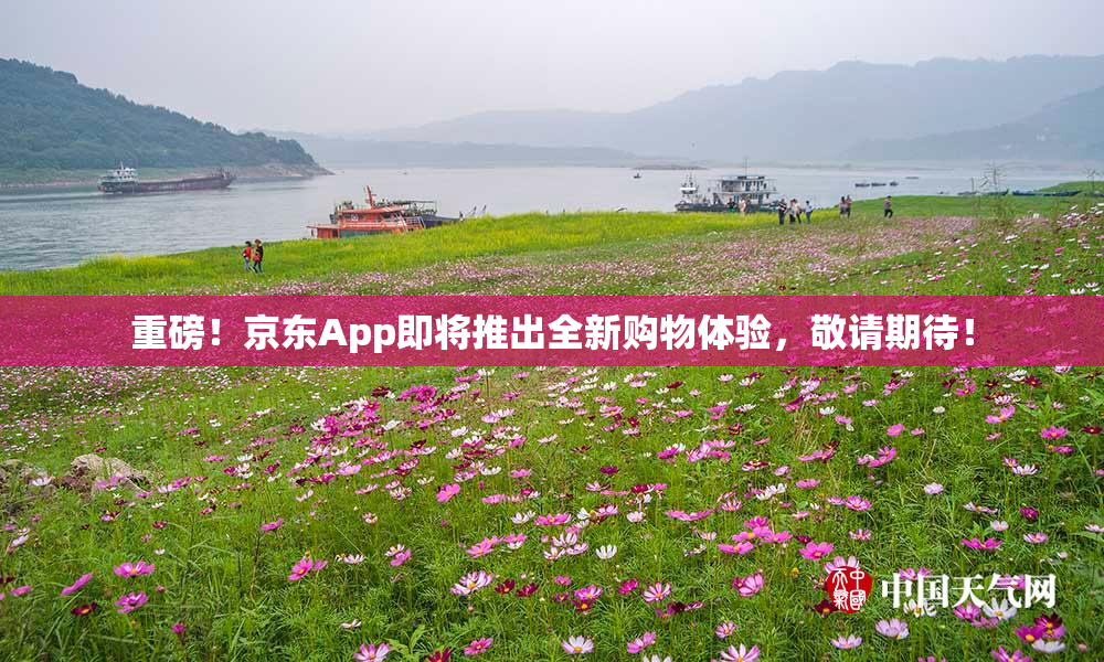 重磅！京东App即将推出全新购物体验，敬请期待！