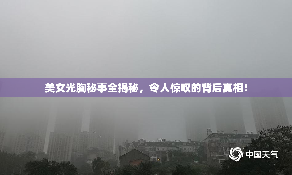 美女光胸秘事全揭秘，令人惊叹的背后真相！