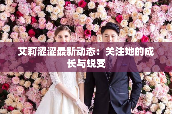 艾莉涩涩最新动态：关注她的成长与蜕变