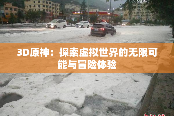 3D原神：探索虚拟世界的无限可能与冒险体验