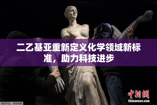 二乙基亚重新定义化学领域新标准，助力科技进步