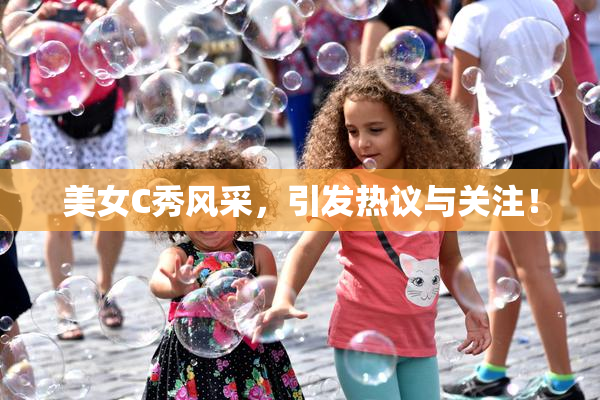 美女C秀风采，引发热议与关注！