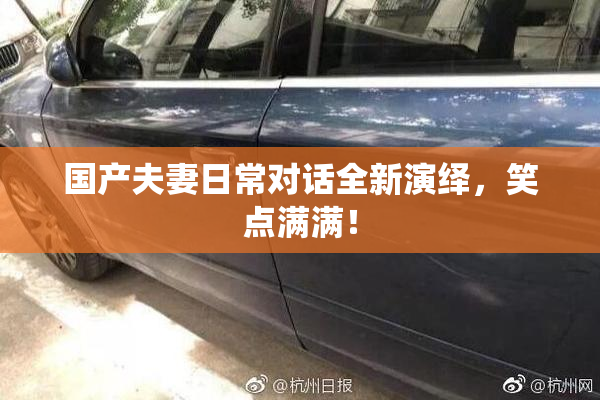 国产夫妻日常对话全新演绎，笑点满满！