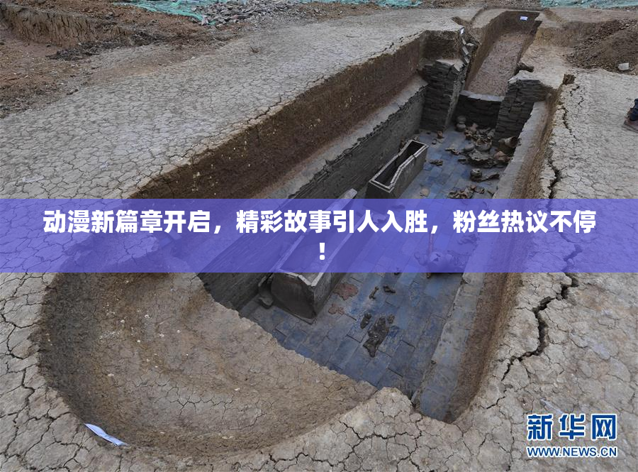 动漫新篇章开启，精彩故事引人入胜，粉丝热议不停！