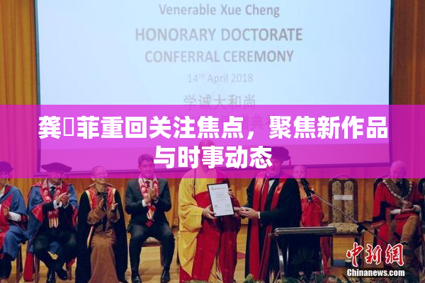 龚玥菲重回关注焦点，聚焦新作品与时事动态