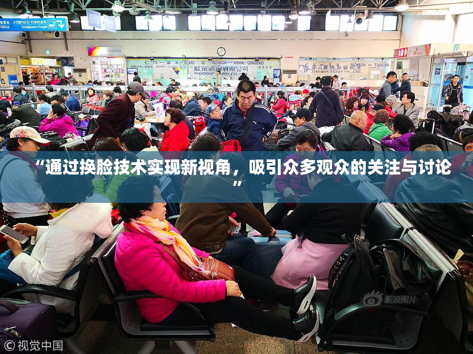 “通过换脸技术实现新视角，吸引众多观众的关注与讨论”