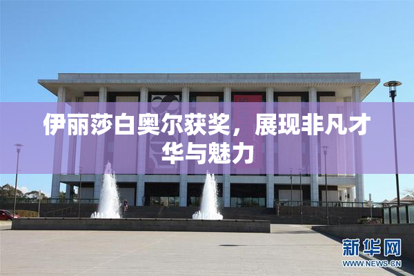 伊丽莎白奥尔获奖，展现非凡才华与魅力