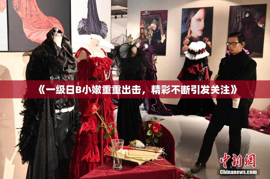 《一级日B小嫩重重出击，精彩不断引发关注》
