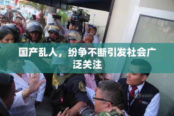 国产乱人，纷争不断引发社会广泛关注