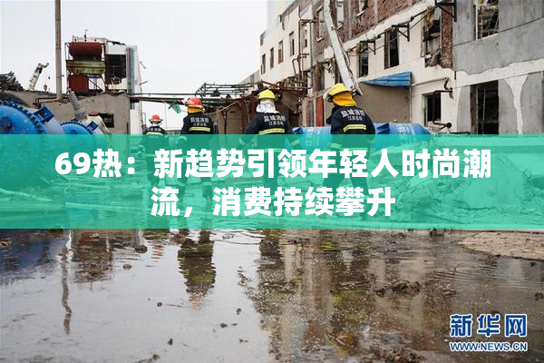 69热：新趋势引领年轻人时尚潮流，消费持续攀升