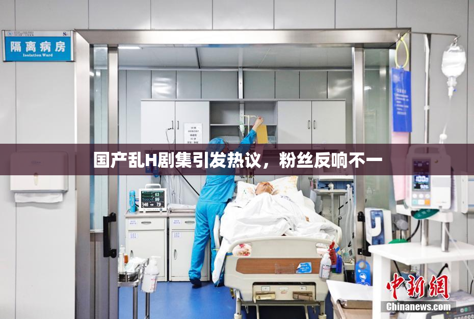 国产乱H剧集引发热议，粉丝反响不一