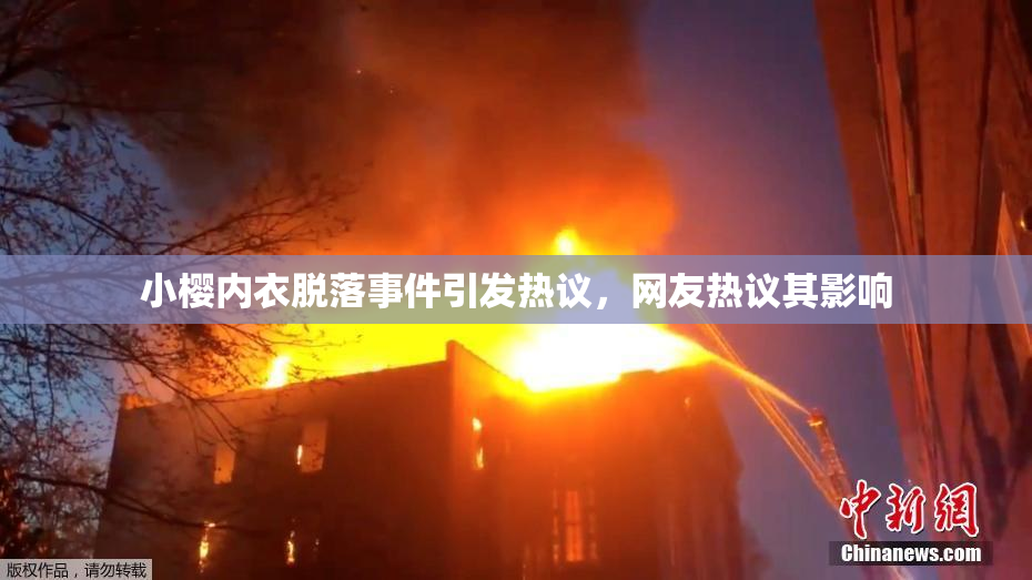 小樱内衣脱落事件引发热议，网友热议其影响