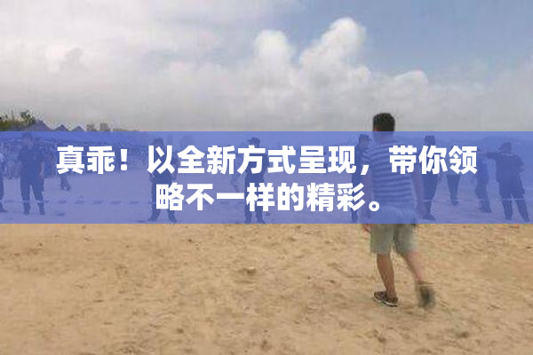 真乖！以全新方式呈现，带你领略不一样的精彩。