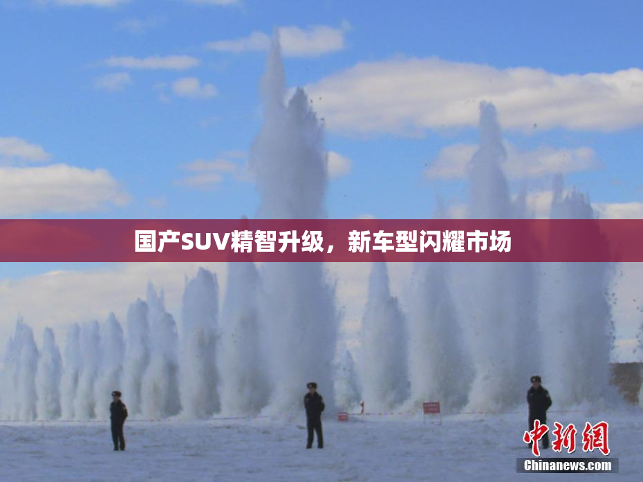 国产SUV精智升级，新车型闪耀市场