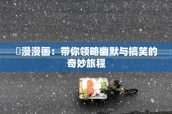 囧漫漫画：带你领略幽默与搞笑的奇妙旅程