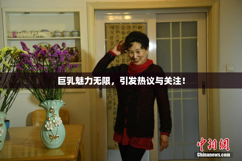 巨乳魅力无限，引发热议与关注！