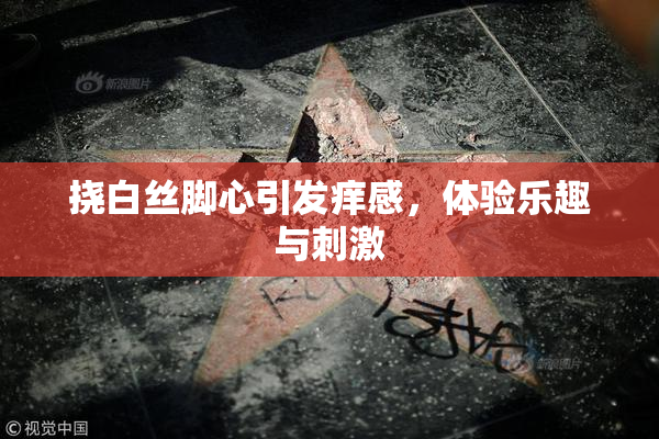 挠白丝脚心引发痒感，体验乐趣与刺激