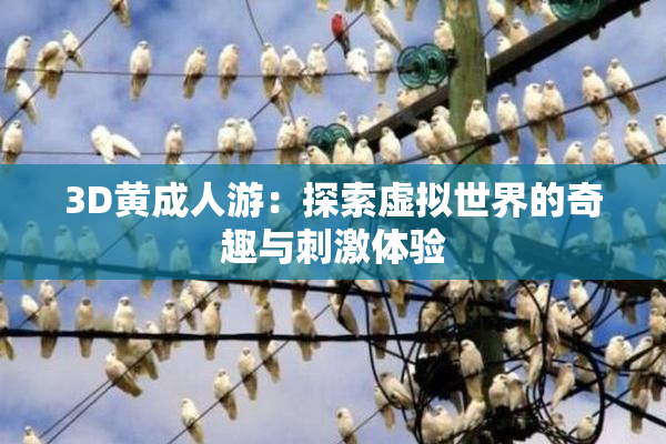 3D黄成人游：探索虚拟世界的奇趣与刺激体验