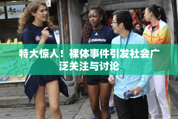 特大惊人！裸体事件引发社会广泛关注与讨论
