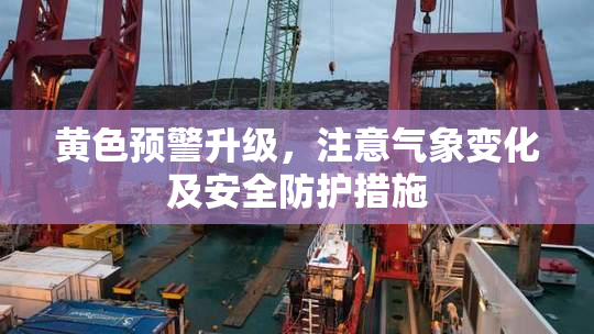 黄色预警升级，注意气象变化及安全防护措施